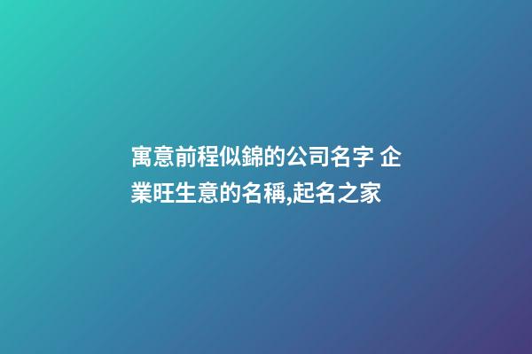 寓意前程似錦的公司名字 企業旺生意的名稱,起名之家-第1張-公司起名-玄機派
